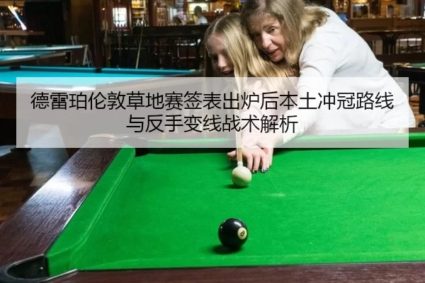 德雷珀伦敦草地赛签表出炉后本土冲冠路线与反手变线战术解析