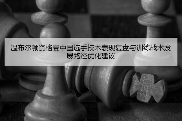 温布尔顿资格赛中国选手技术表现复盘与训练战术发展路径优化建议