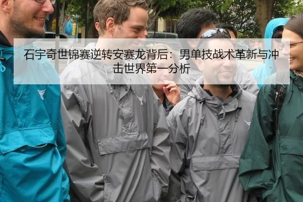 石宇奇世锦赛逆转安赛龙背后：男单技战术革新与冲击世界第一分析