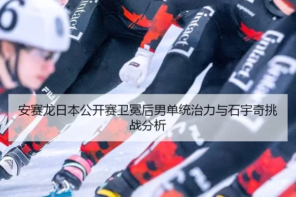 an-sai-long-ri-ben-gong-kai-sai-wei-mian-hou-nan-dan-tong-zhi-li-yu-shi-yu-qi-tiao-zhan-fen-xi-3-512.jpg