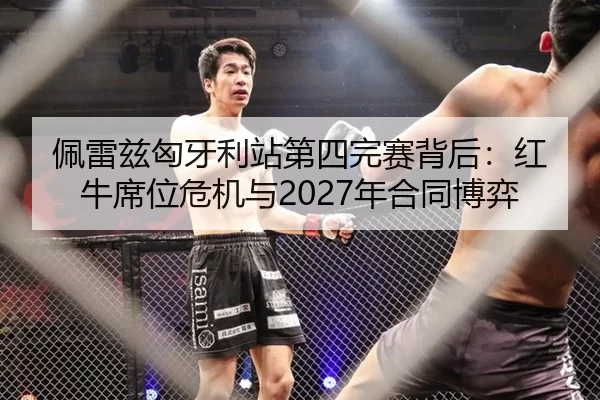 佩雷兹匈牙利站第四完赛背后：红牛席位危机与2027年合同博弈